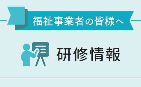 福祉事業者の皆様へ　研修情報