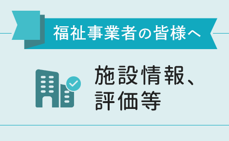 福祉事業者の皆様へ　施設情報、評価等